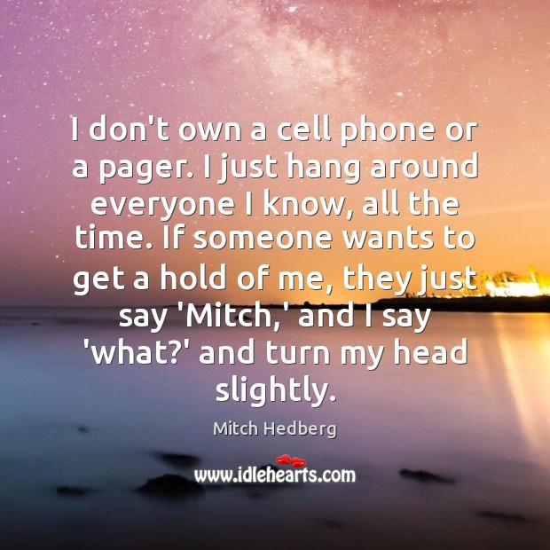 I don’t own a cell phone or a pager. I just hang Mitch Hedberg Picture Quote