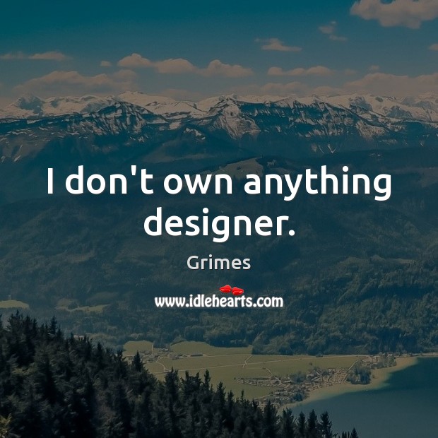 I don’t own anything designer. Grimes Picture Quote