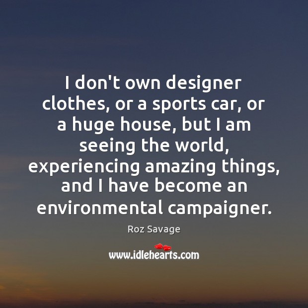 I don’t own designer clothes, or a sports car, or a huge Roz Savage Picture Quote