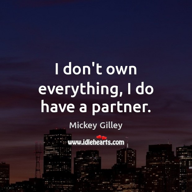 I don’t own everything, I do have a partner. Mickey Gilley Picture Quote