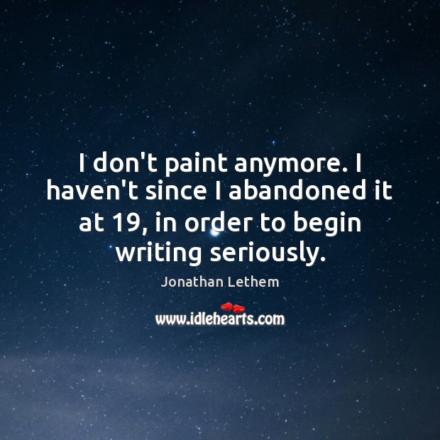 I don’t paint anymore. I haven’t since I abandoned it at 19, in Jonathan Lethem Picture Quote