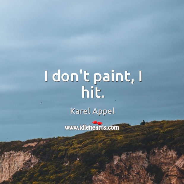 I don’t paint, I hit. Karel Appel Picture Quote