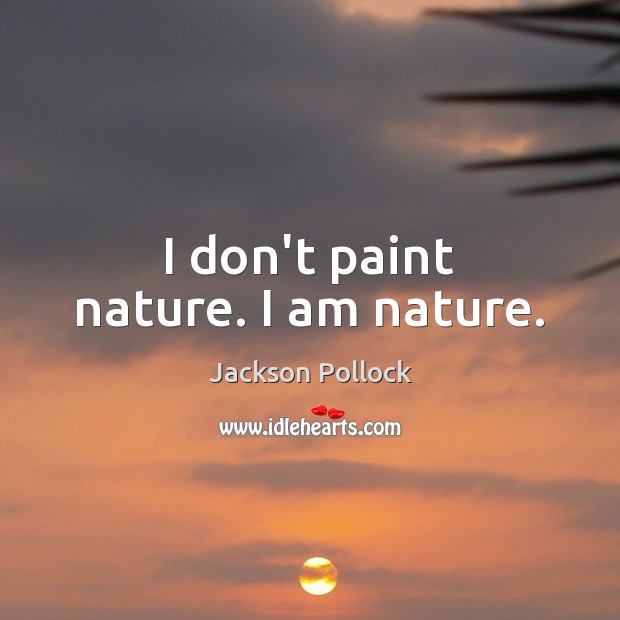 I don’t paint nature. I am nature. Jackson Pollock Picture Quote