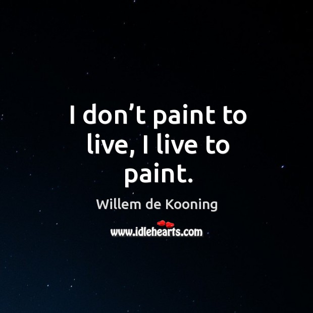 I don’t paint to live, I live to paint. Image