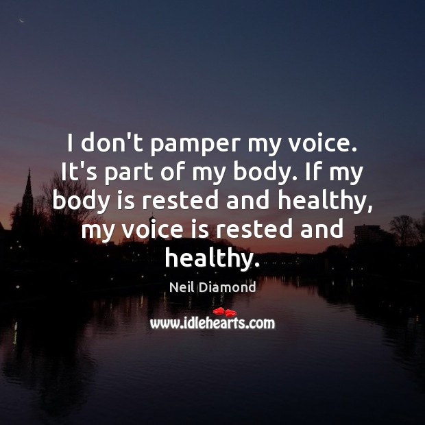 I don’t pamper my voice. It’s part of my body. If my Neil Diamond Picture Quote