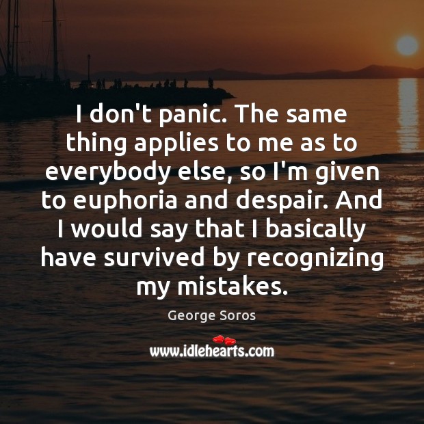 I don’t panic. The same thing applies to me as to everybody George Soros Picture Quote