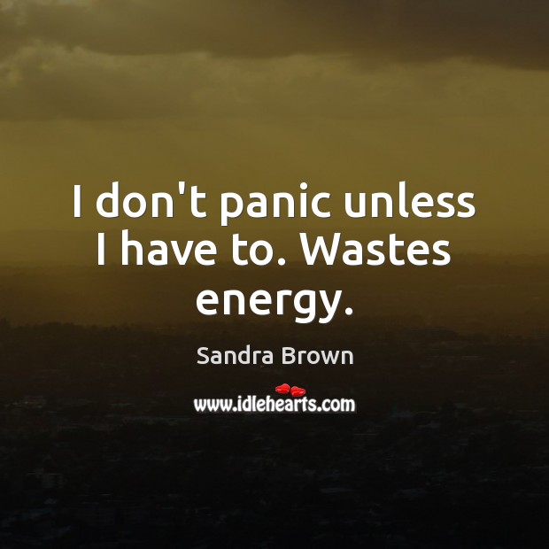 I don’t panic unless I have to. Wastes energy. Sandra Brown Picture Quote