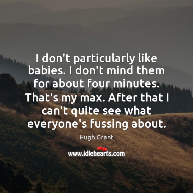 I don’t particularly like babies. I don’t mind them for about four Hugh Grant Picture Quote
