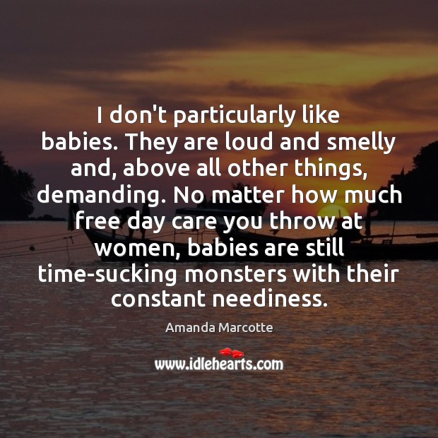 I don’t particularly like babies. They are loud and smelly and, above Amanda Marcotte Picture Quote