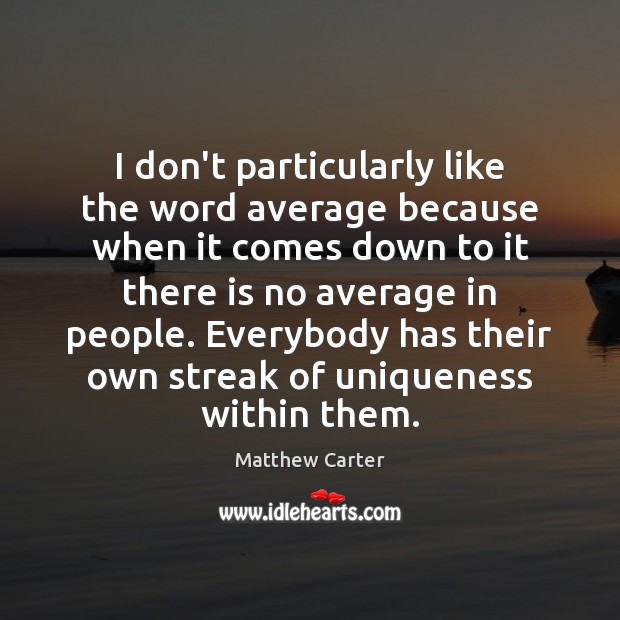 I don’t particularly like the word average because when it comes down Matthew Carter Picture Quote