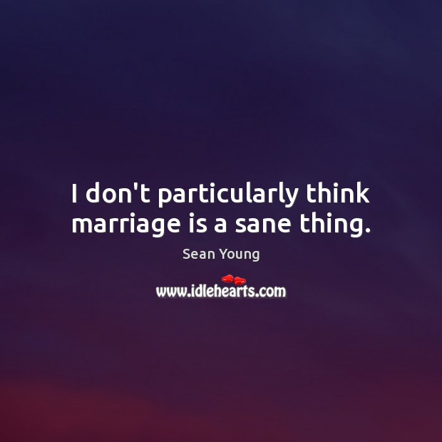 I don’t particularly think marriage is a sane thing. Sean Young Picture Quote