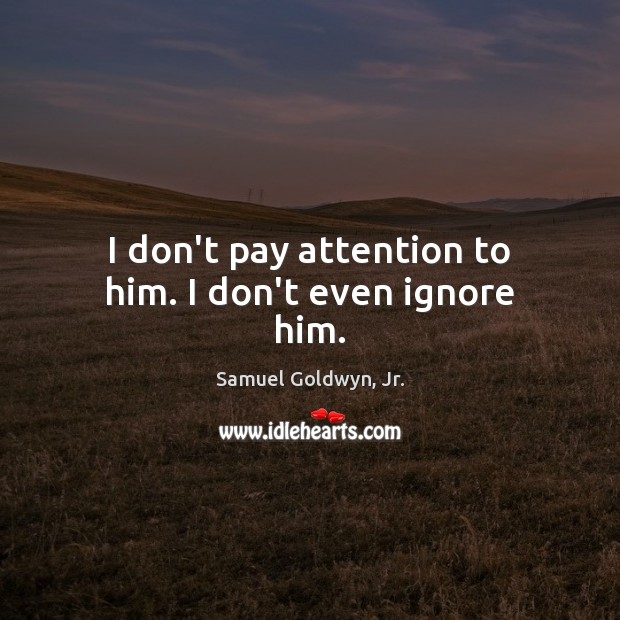 I don’t pay attention to him. I don’t even ignore him. Samuel Goldwyn, Jr. Picture Quote