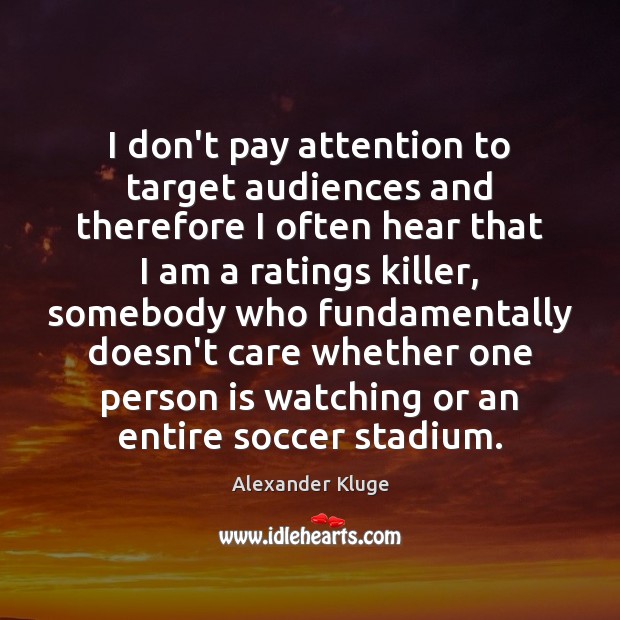 I don’t pay attention to target audiences and therefore I often hear Alexander Kluge Picture Quote