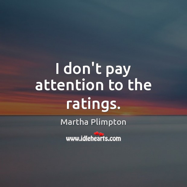 I don’t pay attention to the ratings. Martha Plimpton Picture Quote