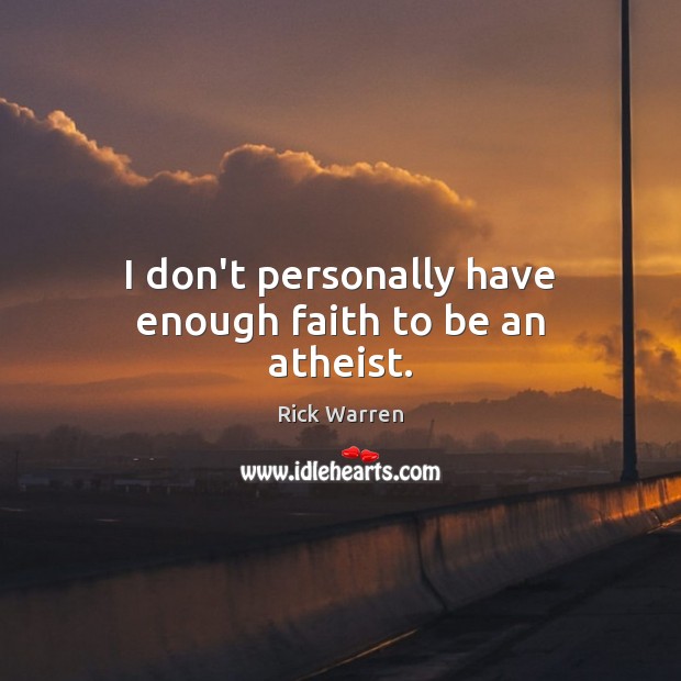 I don’t personally have enough faith to be an atheist. Image