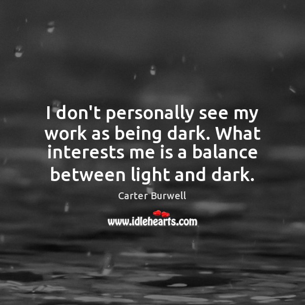 I don’t personally see my work as being dark. What interests me Carter Burwell Picture Quote