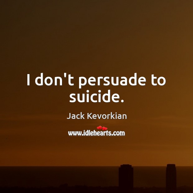 I don’t persuade to suicide. Jack Kevorkian Picture Quote