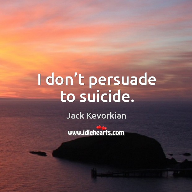 I don’t persuade to suicide. Jack Kevorkian Picture Quote