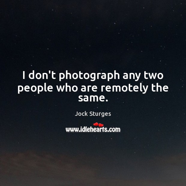 I don’t photograph any two people who are remotely the same. Jock Sturges Picture Quote