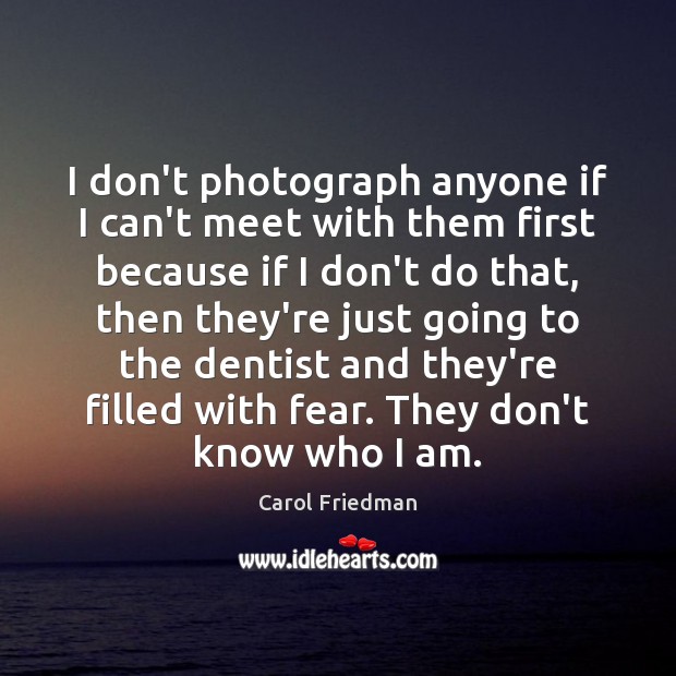 I don’t photograph anyone if I can’t meet with them first because Carol Friedman Picture Quote