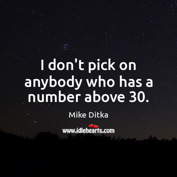 I don’t pick on anybody who has a number above 30. Mike Ditka Picture Quote