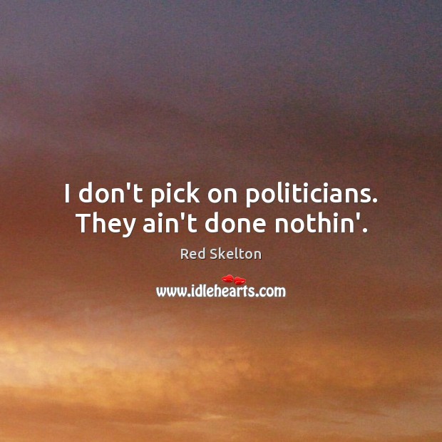 I don’t pick on politicians. They ain’t done nothin’. Red Skelton Picture Quote