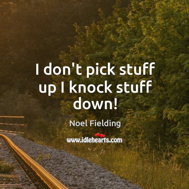 I don’t pick stuff up I knock stuff down! Noel Fielding Picture Quote