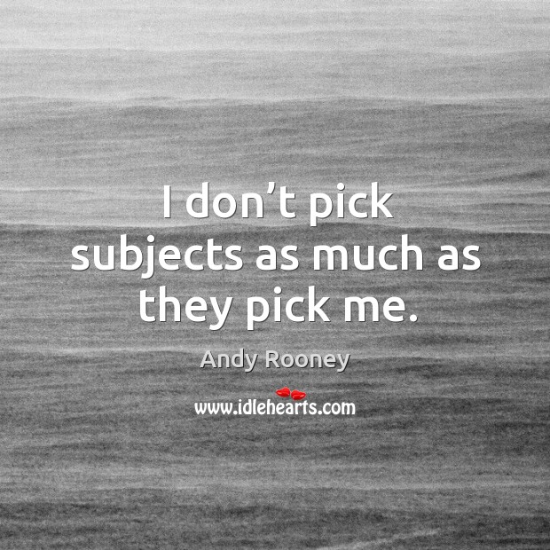 I don’t pick subjects as much as they pick me. Image