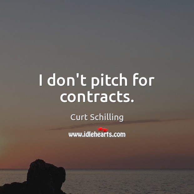 I don’t pitch for contracts. Curt Schilling Picture Quote