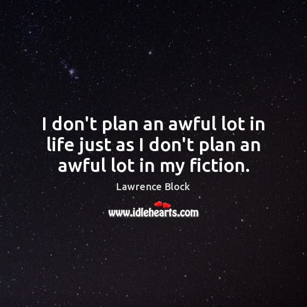 I don’t plan an awful lot in life just as I don’t plan an awful lot in my fiction. Lawrence Block Picture Quote