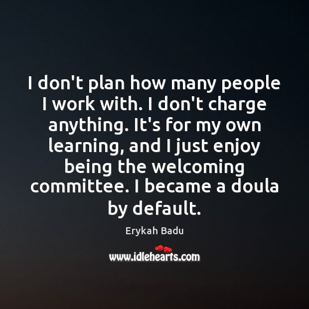 I don’t plan how many people I work with. I don’t charge Erykah Badu Picture Quote