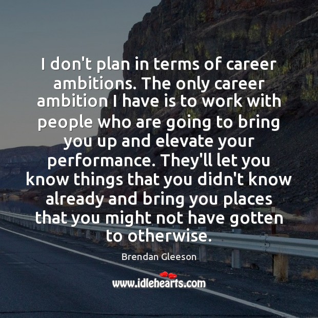 I don’t plan in terms of career ambitions. The only career ambition Brendan Gleeson Picture Quote
