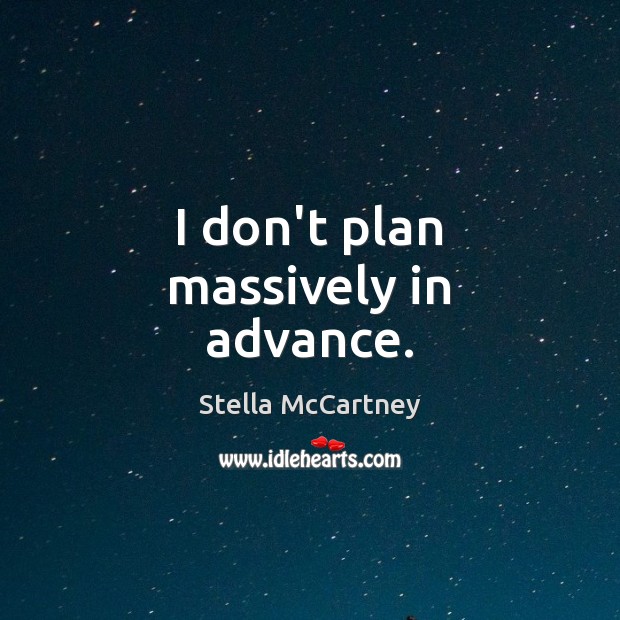 I don’t plan massively in advance. Stella McCartney Picture Quote