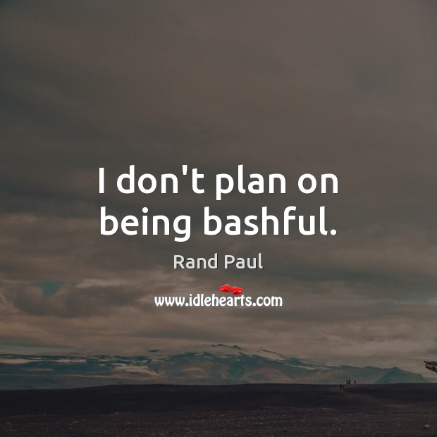 I don’t plan on being bashful. Plan Quotes Image