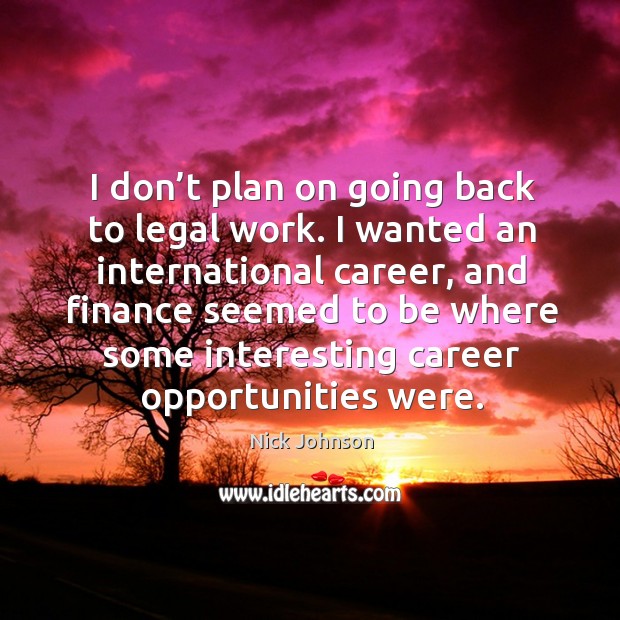 I don’t plan on going back to legal work. I wanted an international career. Nick Johnson Picture Quote