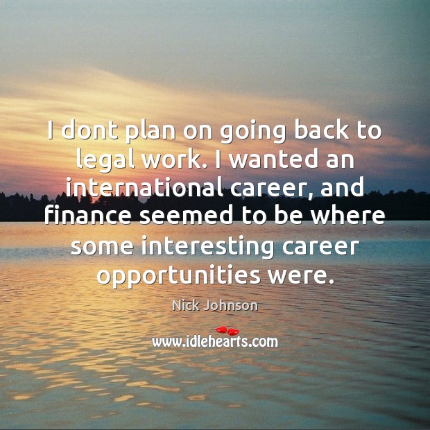 I dont plan on going back to legal work. I wanted an Nick Johnson Picture Quote