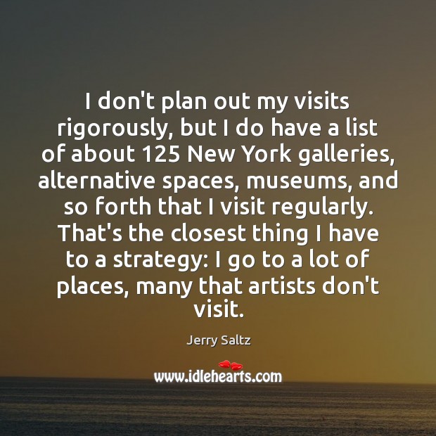 I don’t plan out my visits rigorously, but I do have a Jerry Saltz Picture Quote