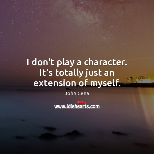 I don’t play a character. It’s totally just an extension of myself. John Cena Picture Quote