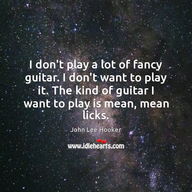 I don’t play a lot of fancy guitar. I don’t want to Image