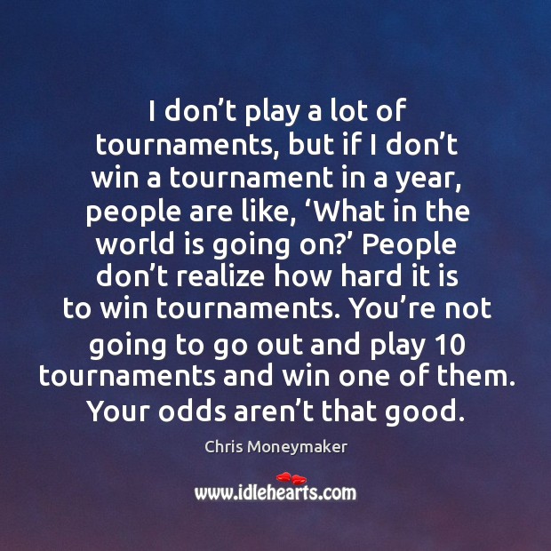 I don’t play a lot of tournaments, but if I don’t win a tournament in a year, people are like Chris Moneymaker Picture Quote