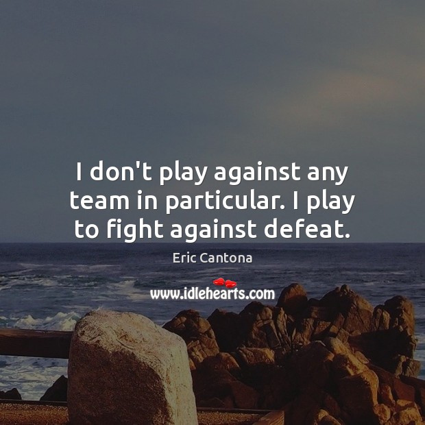 I don’t play against any team in particular. I play to fight against defeat. Eric Cantona Picture Quote