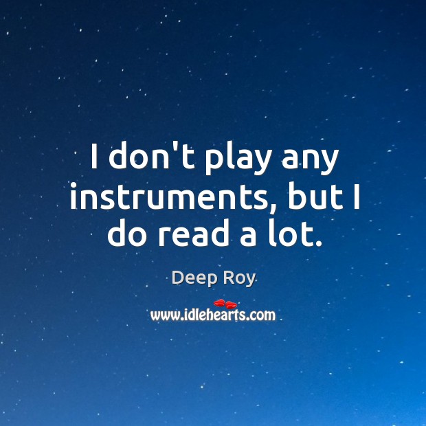 I don’t play any instruments, but I do read a lot. Deep Roy Picture Quote