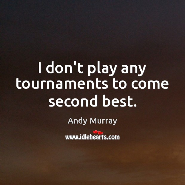 I don’t play any tournaments to come second best. Andy Murray Picture Quote
