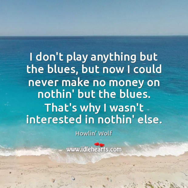I don’t play anything but the blues, but now I could never Howlin’ Wolf Picture Quote