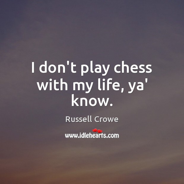 I don’t play chess with my life, ya’ know. Russell Crowe Picture Quote