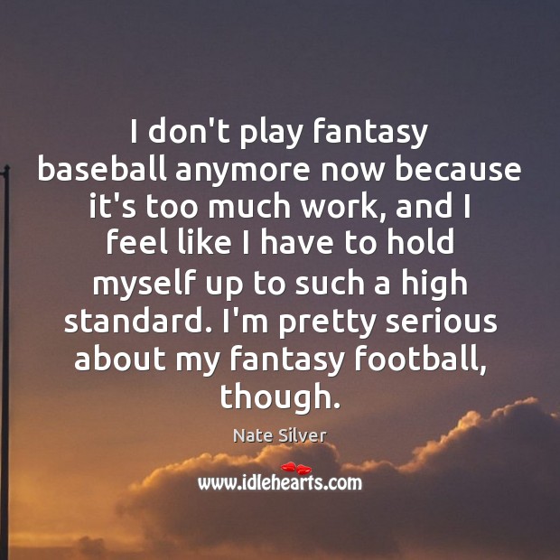 I don’t play fantasy baseball anymore now because it’s too much work, Nate Silver Picture Quote