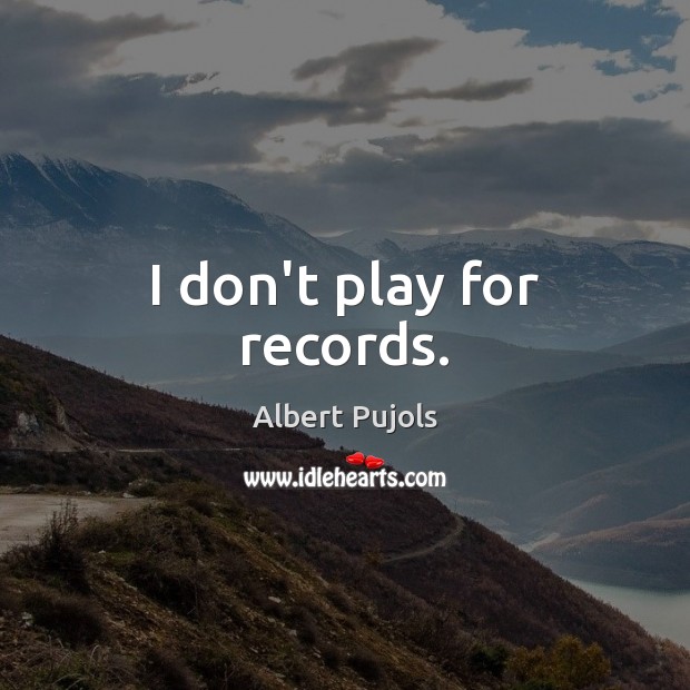 I don’t play for records. Image