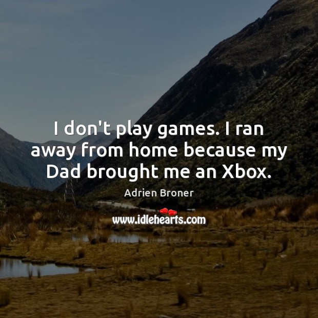 I don’t play games. I ran away from home because my Dad brought me an Xbox. Adrien Broner Picture Quote