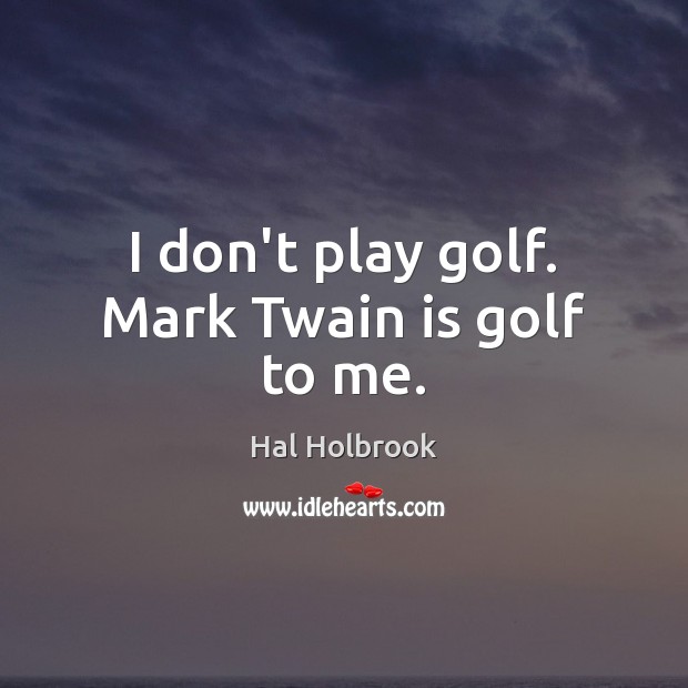 I don’t play golf. Mark Twain is golf to me. Hal Holbrook Picture Quote