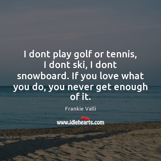I dont play golf or tennis, I dont ski, I dont snowboard. Frankie Valli Picture Quote